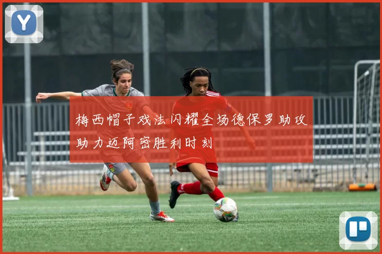 梅西帽子戏法闪耀全场德保罗助攻助力迈阿密胜利时刻