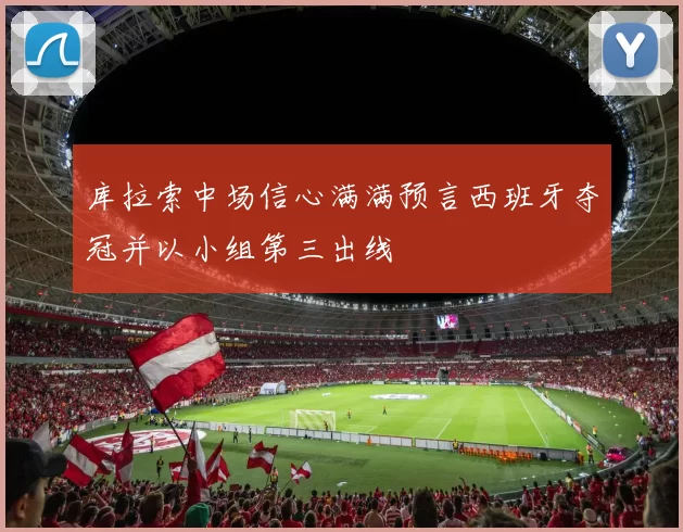 库拉索中场信心满满预言西班牙夺冠并以小组第三出线