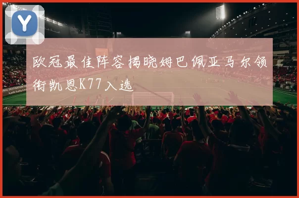 欧冠最佳阵容揭晓姆巴佩亚马尔领衔凯恩K77入选