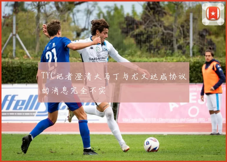TYC记者澄清大马丁与尤文达成协议的消息完全不实