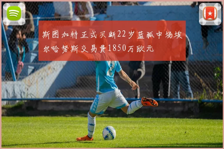 斯图加特正式买断22岁蓝狐中场埃尔哈努斯交易费1850万欧元