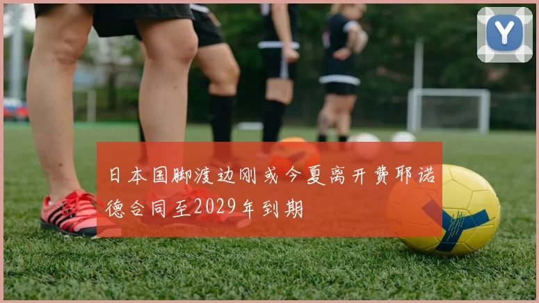 日本国脚渡边刚或今夏离开费耶诺德合同至2029年到期